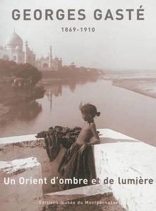 Georges Gasté : Un Orient d'ombre et de lumière : 1869-1910