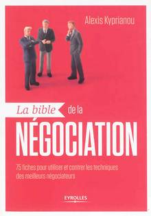 La bible de la négociation : 75 fiches pour utiliser et contrer les techniques des meilleurs négociateurs