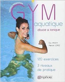 Gym aquatique, douce & tonique : 120 exercices, 3 niveaux de pratique