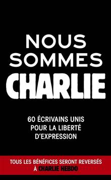 Nous sommes Charlie : 60 écrivains unis pour la liberté d'expression