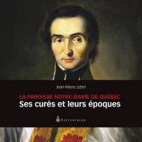 La Paroisse Notre-Dame de Québec : Ses curés et leurs époques
