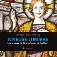 Joyeuse lumière : les vitraux de Notre-Dame de Québec
