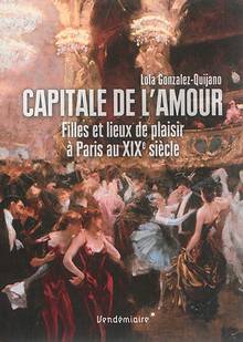 Capitale de l'amour : filles et lieux de plaisir à Paris au XIXe siècle