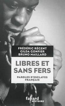 Libres et sans fers : paroles d'esclaves français : Guadeloupe, Ile Bourbon (Réunion), Martinique