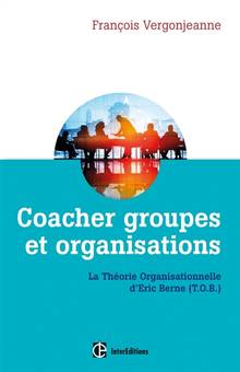 Coacher groupes et organisations : La théorie organisationnelle d'Eric Berne (T.O.B.) : 2e édition