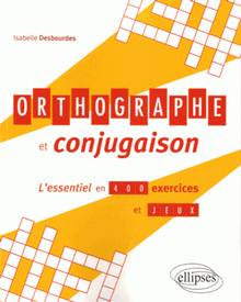 Orthographe et conjugaison : l'essentiel en 400 exercices et jeux 