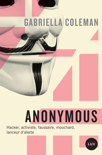 Anonymous : espions, hackers, lanceurs d'alertes, activistes, trolls et faussaires