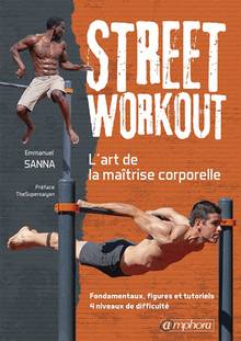 Street workout : l'art de la maîtrise corporelle : fondamentaux, figures et tutoriels, 4 niveaux de difficulté 