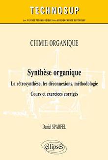 Chimie organique : synthèse organique : la rétrosynthèse, les déconnexions, méthodologie, cours et exercices corrigés 