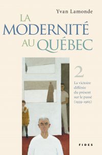 Modernité au Québec Volume 2, La victoire différée du présent sur le passé (1939-1965)