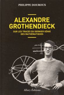 Alexandre Grothendieck : sur les traces du dernier génie des mathématiques 