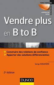 Vendre plus en B to B : construire des relations de confiance, apporter des solutions différenciantes 2e édition
