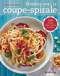 Cuisiner avec le coupe-spirale : 150 recettes super colorées et santé!