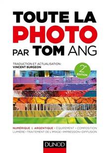 Toute la photo par Tom Ang : numérique & argentique, équipement, composition, lumière, traitement de l'image, impression, diffusion  2e édition