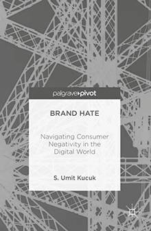 Brand Hate : Navigating Consumer Negativity in the Digital World