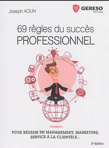 69 règles du succès professionnel : pour réussir en management, marketing, service à la clientèle... : 2e édition