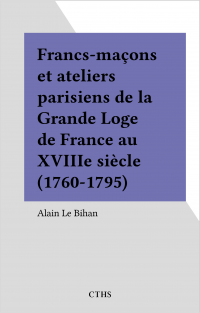 Francs-maçons et ateliers parisiens de la Grande Loge de France au XVIIIe siècle (1760-1795)