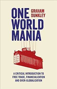 One World Mania : A Critical Introduction to Free Trade, Financialization and Over-Globalization