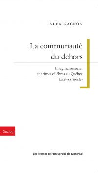 La communauté du dehors : imaginaire social et crimes célèbres au Québec (XIXe-XXe siècle)