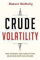 Crude Volatility :The History and the Future of Boom-Bust Oil Prices