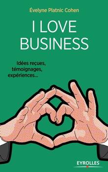 I love business : idées reçues, témoignages, expériences...