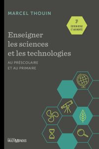 Enseigner les sciences et les technologies au préscolaire et au primaire :3e édition revue et augmentée 
