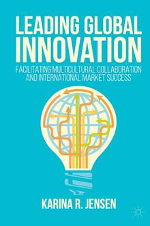 Leading Global Innovation : How to Facilitate Multicultural Collaboration and International Market Success