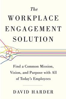 The Workplace Engagement Solution : Find a Common Mission, Vision and Purpose with All of Today's Employees