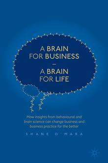 A Brain for Business a Brain for Life : How Insights from Behavioural and Brain Science Can Change Business and Business Practice for the Better