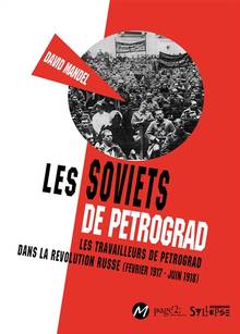 Soviets de Petrograd (Les): les travailleurs de Petrograd dans la révolution russe : février 1917-juin 1918
