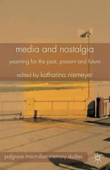 Media and Nostalgia - Yearning for the Past, Present and Future
