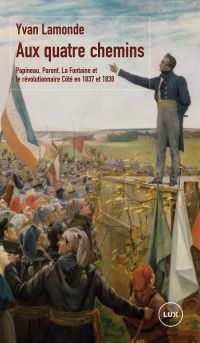 Aux quatre chemins : Papineau, Parent, La Fontaine et le révolutionnaire Côté en 1837 et 1838