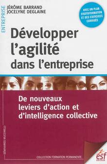 Développer l'agilité dans l'entreprise : de nouveaux leviers d'action et d'intelligence collective : 3e édition