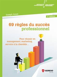 69 règles du succès professionnel : pour réussir en management, marketing, service à la clientèle... : 3e édition