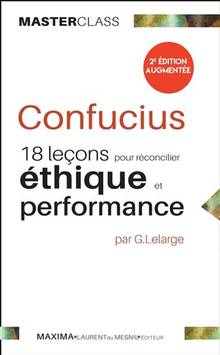 Confucius : 18 leçons pour réconcilier éthique et performance : 2e édition augmentée