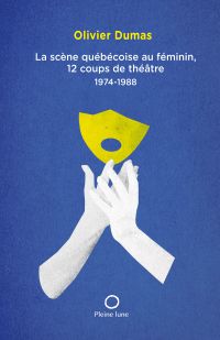 La scène québécoise au féminin : 12 coups de théâtre 1974-1988