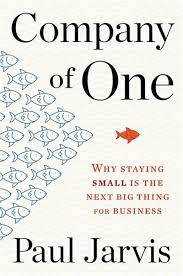 Company of One : Why Staying Small Is the Next Big Thing for Business