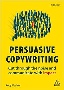 Persuasive Copywriting : Cut Through the Noise and Communicate with Impact : 2e edition
