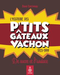 Histoire des p'tits gâteaux Vachon, L' : 1923-1999 : De sucre et d'audace