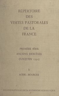 Répertoire des visites pastorales de la France (1). Anciens diocèses (jusqu'en 1790). Tome premier, Agde-Bourges
