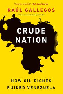Crude Nation : How Oil Riches Ruined Venezuela