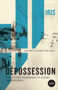Dépossession : Une histoire économique du Québec contemporain, vol. 2 : Les institutions publiques