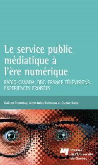 Le service public médiatique à l'ère numérique : Radio-Canada, BBC, France Télévisions : expériences croisées 