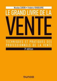 Le grand livre de la vente : techniques et pratiques des professionnels de la vente  3e édition