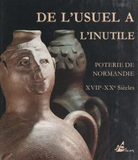De l'usuel à l'inutile : poterie de Normandie, XVIIIe-XXe s.