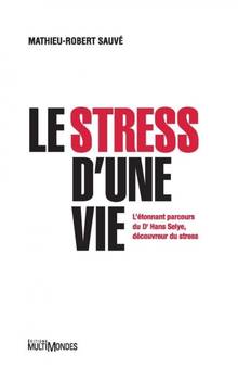 Stress d'une vie, Le : grandeur et misère du montréalais Hans Selye, découvreur du stress