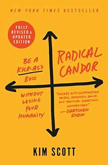 Radical Candor : Fully Revised & Updated Edition. Be a Kick-Ass Boss Without Losing Your Humanity 