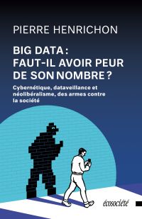 Big Data : doit-on avoir peur de son nombre? : Cybernétique, dataveillance et néolibéralisme, des armes contre la société