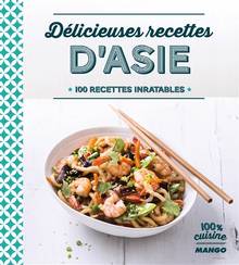 Délicieuses recettes d'Asie : 100 recettes inratables