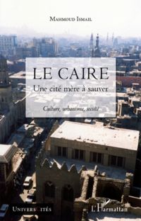 Le caire - une cité mère à sauver - culture, urbanisme, soci